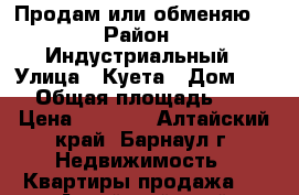 Продам или обменяю  › Район ­ Индустриальный › Улица ­ Куета › Дом ­ 11 › Общая площадь ­ 60 › Цена ­ 1 850 - Алтайский край, Барнаул г. Недвижимость » Квартиры продажа   . Алтайский край